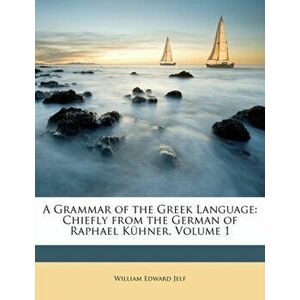 A Grammar of the Greek Language. Chiefly from the German of Raphael Kuhner, Volume 1, Paperback - William Edward Jelf imagine
