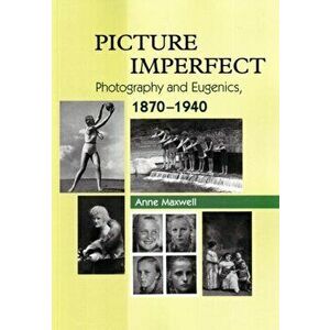 Picture Imperfect. Photography & Eugenics, 1870-1940, Paperback - Anne Maxwell imagine
