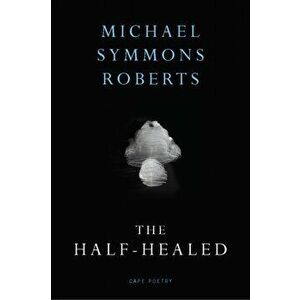 The Half Healed, Paperback - Michael Symmons Roberts imagine