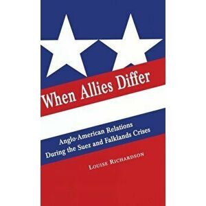 When Allies Differ. Anglo-American Relations during the Suez and Falklands Crises, 1996 ed., Hardback - Louise Richardson imagine