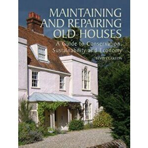 Maintaining and Repairing Old Houses. A Guide to Conservation, Sustainability and Economy, Hardback - Bevis Claxton imagine