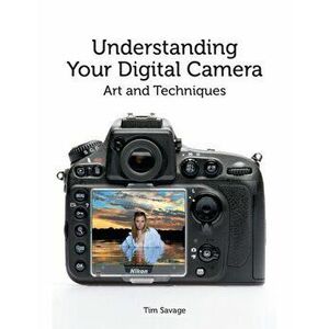 Understanding Your Digital Camera. Art and Techniques, Paperback - Tim Savage imagine