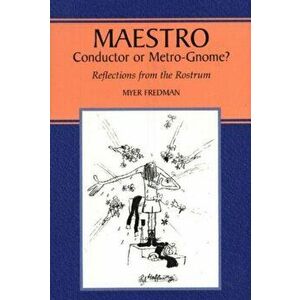 Maestro. Conductor or Metro-Gnome?, Reflections from the Rostrum, Paperback - Myer Fredman imagine