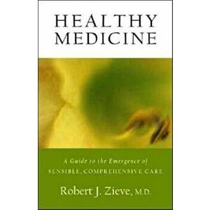 Healthy Medicine. A Guide to the Emergence of Sensible, Comprehensive Care, Paperback - Robert Zieve imagine