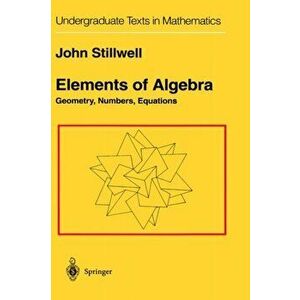 Elements of Algebra. Geometry, Numbers, Equations, 1st ed. 1994. Corr. 3rd printing 2001, Hardback - John Stillwell imagine