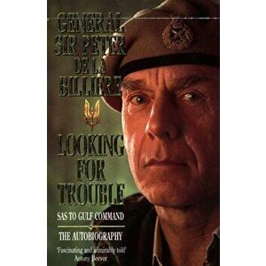 Looking for Trouble. SAS to Gulf Command, Paperback - Gen. Sir Peter de la Billiere imagine