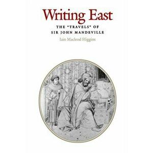 Writing East. The "Travels" of Sir John Mandeville, Hardback - Iain Macleod Higgins imagine