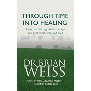 Through Time Into Healing. How Past Life Regression Therapy Can Heal Mind, body And Soul, Paperback - Dr. Brian Weiss imagine