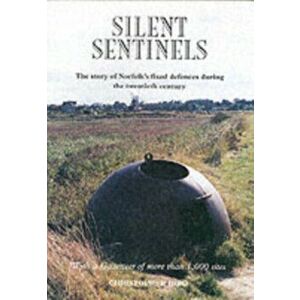 Silent Sentinels. The Story of Norfolk's Fixed Defences in the Twentieth Century, Paperback - Christopher Bird imagine