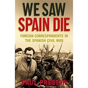 We Saw Spain Die. Foreign Correspondents in the Spanish Civil War, Paperback - Paul Preston imagine