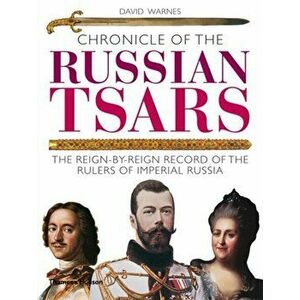 Chronicle of the Russian Tsars. The Reign-by-Reign Record of the Rulers of Imperial Russia, Paperback - David Warnes imagine