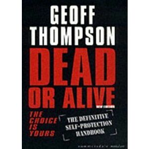 Dead or Alive. The Choice is Yours - The Definitive Self-protection Handbook, Paperback - Geoff Thompson imagine