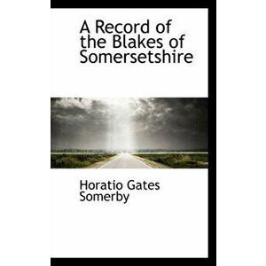 A Record of the Blakes of Somersetshire, Paperback - Horatio Gates Somerby imagine