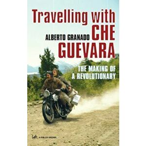Travelling With Che Guevara. The Making of a Revolutionary, Paperback - Alberto Granado imagine