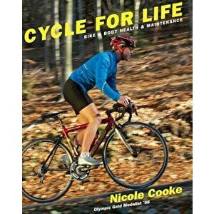 Cycle for Life: Bike and Body Health and Maintenance, Paperback - Nicole Cooke imagine