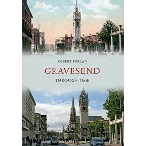 Gravesend Through Time. UK ed., Paperback - Robert Turcan imagine