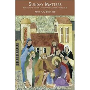 Sunday Matters. Reflections on the Lectionary Readings Year B, Paperback - Mark A O'Brien imagine