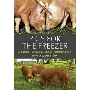 Pigs for the Freezer. A Guide to Small-Scale Production, Hardback - Linda McDonald-Brown imagine