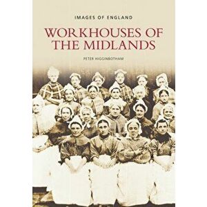 Workhouses of the Midlands. Images of England, Paperback - Peter Higginbotham imagine