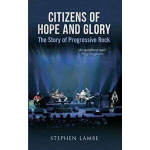Citizens of Hope and Glory. The Story of Progressive Rock, Revised ed, Paperback - Stephen Lambe imagine