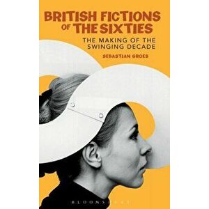 British Fictions of the Sixties. The Making of the Swinging Decade, Hardback - *** imagine