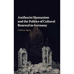 Antifascist Humanism and the Politics of Cultural Renewal in Germany, Hardback - *** imagine