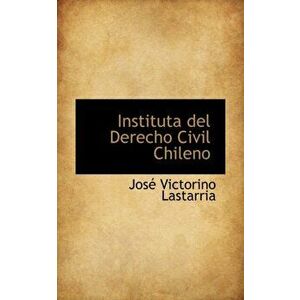 Instituta del Derecho Civil Chileno, Hardback - Jose Victorino Lastarria imagine