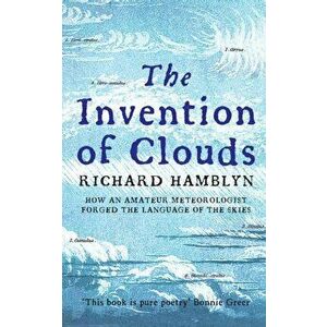 The Invention of Clouds. How an Amateur Meteorologist Forged the Language of the Skies, Paperback - Richard Hamblyn imagine