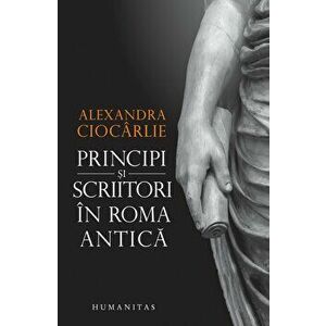 Principi si scriitori in Roma antica - Alexandra Ciocarlie imagine