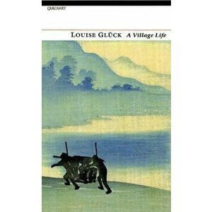 A Village Life, Paperback - Louise Gluck imagine