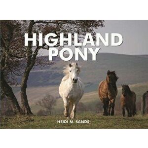 Spirit of the Highland Pony, Hardback - Heidi M. Sands imagine