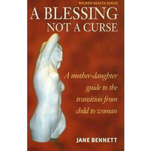 Blessing Not a Curse. A Mother-Daughter Guide to the Transition from Child to Woman, Paperback - Jane Bennett imagine