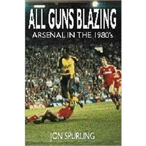 All Guns Blazing. Arsenal in the 1980's, Paperback - Jon Spurling imagine