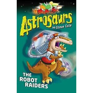 Astrosaurs 16: The Robot Raiders, Paperback - Steve Cole imagine