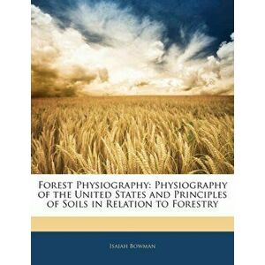 Forest Physiography. Physiography of the United States and Principles of Soils in Relation to Forestry, Paperback - Isaiah Bowman imagine