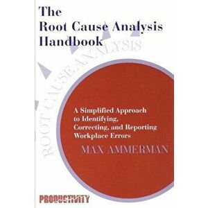 The Root Cause Analysis Handbook. A Simplified Approach to Identifying, Correcting, and Reporting Workplace Errors, Paperback - Max Ammerman imagine
