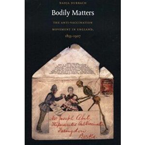 Bodily Matters. The Anti-Vaccination Movement in England, 1853-1907, Paperback - Nadja Durbach imagine