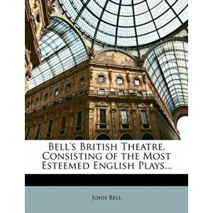 Bell's British Theatre, Consisting of the Most Esteemed English Plays..., Paperback - John Bell imagine