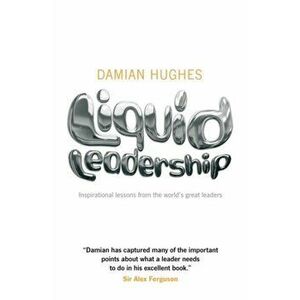 Liquid Leadership. Inspirational lessons from the world's great leaders, Paperback - Damian Hughes imagine