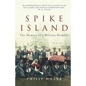 Spike Island. The Memory of a Military Hospital, Paperback - Philip Hoare imagine