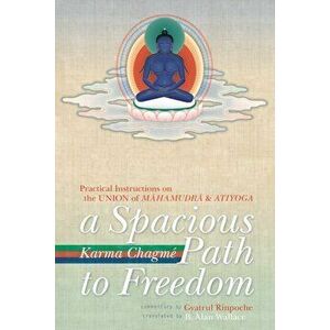 A Spacious Path to Freedom. Practical Instructions on the Union of Mahamudra and Atiyoga, Paperback - Karma Chagme imagine