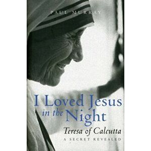 I Loved Jesus in the Night. Teresa of Calcutta: A Secret Revealed, Hardback - Paul Murray OP imagine