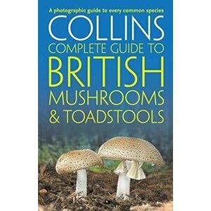 Collins Complete British Mushrooms and Toadstools. The Essential Photograph Guide to Britain's Fungi, Paperback - Barry Hughes imagine