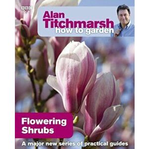 Alan Titchmarsh How to Garden: Flowering Shrubs, Paperback - Alan Titchmarsh imagine