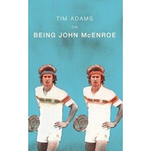 On Being John McEnroe, Paperback - Tim Adams imagine