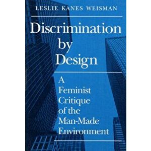 Discrimination by Design. A Feminist Critique of the Man-Made Environment, Paperback - Leslie Weisman imagine