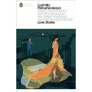 There Once Lived a Girl Who Seduced Her Sister's Husband, And He Hanged Himself: Love Stories, Paperback - Ludmilla Petrushevskaya imagine