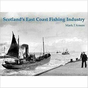 Scotland's East Coast Fishing Industry, Paperback - Mark I'Anson imagine