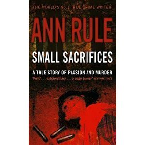 Small Sacrifices. A true story of Passion and Murder, Paperback - Ann Rule imagine