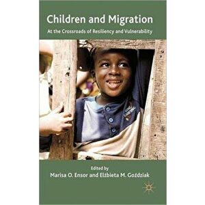 Children and Migration. At the Crossroads of Resiliency and Vulnerability, Hardback - Marisa O. Ensor imagine